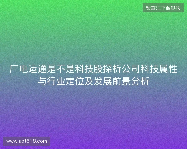 广电运通是不是科技股探析公司科技属性与行业定位及发展前景分析