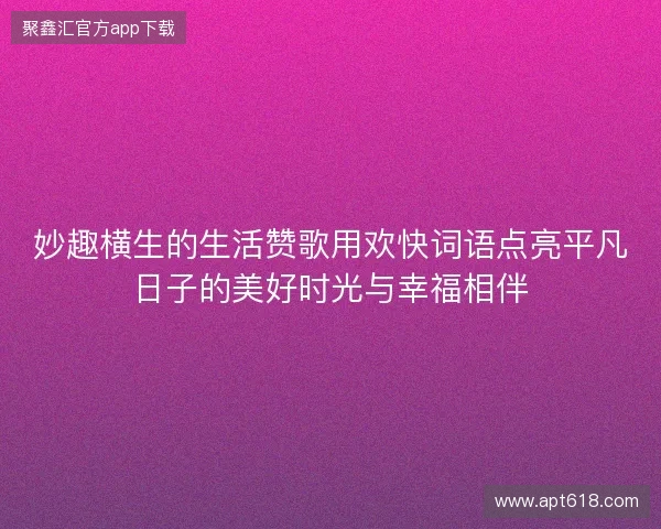 妙趣横生的生活赞歌用欢快词语点亮平凡日子的美好时光与幸福相伴